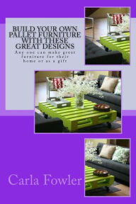 Title: Build Your Own Pallet Furniture With These Great Designs: Any one can make great furniture for their home or as a gift, Author: Carla Fowler