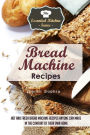 Bread Machine Recipes: Hot and Fresh Bread Machine Recipes Anyone Can Make in the Comfort of Their Own Home