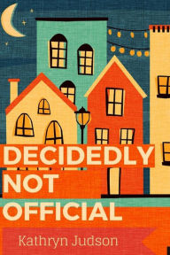 Title: Decidedly Not Official, Author: Kathryn Judson