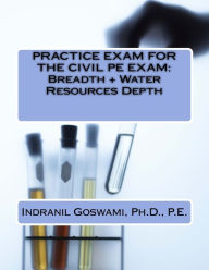 Title: Practice Exam for the Civil PE Exam: Breadth + Water Resources Depth, Author: Indranil Goswami P E