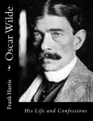 Title: Oscar Wilde: His Life and Confessions, Author: Frank Harris