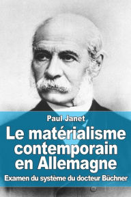 Title: Le matï¿½rialisme contemporain en Allemagne: Examen du systï¿½me du docteur Bï¿½chner, Author: Paul Janet