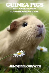 Title: Guinea Pigs: Beginner's Guide to Ownership & Care, Author: Jennifer Grewer