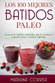 Title: Los 100 MEJORES BATIDOS PALEO: Recetas de batidos saludables que le ayudaran a perder peso y sentirse vigoroso, Author: Mariana Correa