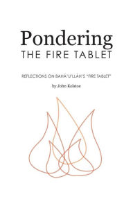 Title: Pondering the Fire Tablet: Reflections on Bahá'u'lláh's 