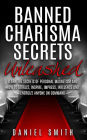 Banned Charisma Secrets Unleashed: Learn The Secrets Of Personal Magnetism And How To Attract, Inspire, Impress, Influence And Energize Anyone On Command