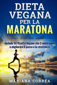 Title: DIETA VEGANA Per LA MARATONA: Include 50 Ricette Vegane che ti aiuteranno a migliorare il passo e la resistenza, Author: Mariana Correa
