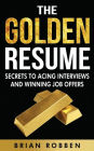 The Golden Resume: Secrets To Acing Interviews And Winning Job Offers