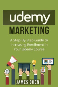 Title: Udemy Marketing: A Step-By-Step Guide to Increasing Enrollment in Your Udemy Course, Author: James Chen