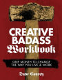 Creative Badass Workbook: One Month to Change the Way You Live and Work