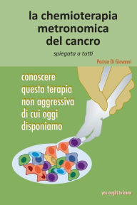 Title: La chemioterapia metronomica del cancro spiegata a tutti: Conoscere questa terapia non aggressiva di cui oggi disponiamo, Author: Parisio Di Giovanni