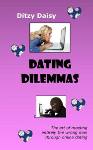 Title: Dating Dilemmas: The art of meeting entirely the wrong man through online dating, Author: Angela Garry