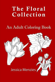 Title: The Floral Collection: An Adult Coloring Book, Author: Jessica Menzies