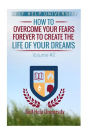 Self Help University: How to Overcome Your Fears Forever To Create The Life Of Your Dreams