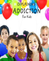 Title: Explaining Addiction For Kids, Author: Tracy Bryan