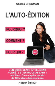 Title: L'auto-édition pourquoi comment pour qui: Guide tiré d'une enquête auprès de 130 auteurs, Author: Charlie Bregman