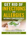 Get Rid of Infections and Allergies Naturally and Effectively: A Comprehensive Guide to Herbal Remedies Used as Natural Antibiotics and Antivirals