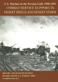 Title: U.S. Marines in the Persian Gulf, 1990-1991: Combat Service Support in Desert Shield and Desert Storm, Author: Usmc (Ret ) Major Steven M Zimmeck