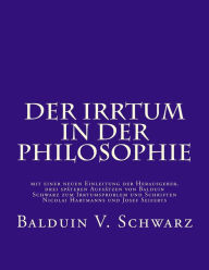 Title: Der Irrtum in der Philosophie: mit einer neuen Einleitung der Herausgeber, drei späteren Aufsätzen von Balduin Schwarz zum Irrtumsproblem und Schriften Nicolai Hartmanns und Josef Seiferts, Author: Stephen D Schwarz