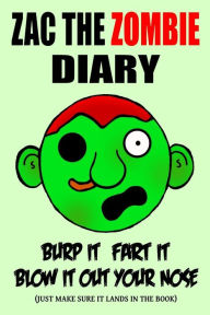 Title: Zac the Zombie Diary: Burp It, Fart It, Blow It Out Your Nose (Just Make Sure It Lands In The Book), Author: Darrin Mason