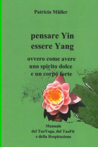 Title: Pensare Yin Essere Yang: ovvero come avere uno spirito dolce e un corpo forte, Author: Patricia Muller