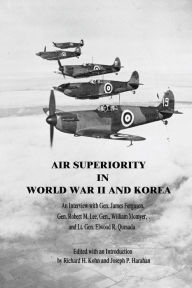 Title: Air Superiority in World War II and Korea: An Interview with Gen. James Ferguson, Gen. Robert M. Lee, Gen. William Momyer, and Lt. Gen. Elwood R. Quesada, Author: Joseph P Harahan (Editor)