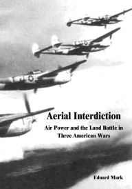 Title: Aerial Interdiction: Air Power and the Land Battle in Three American Wars, Author: Eduard Mark