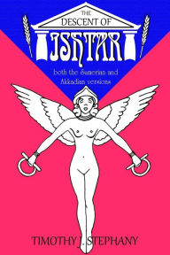 Title: The Descent of Ishtar: both the Sumerian and Akkadian versions, Author: Timothy J Stephany
