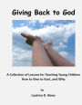 Giving Back to God: A Collection of Lessons for Teaching Young Children How to Give to God...and Why