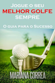 Title: Jogue o seu MELHOR GOLFE SEMPRE: O guia para o Sucesso, Author: Mariana Correa