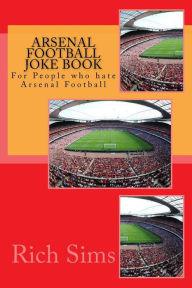 Title: Arsenal Football Joke Book: For People who hate Arsenal Football, Author: Rich Sims