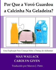 Title: Por que a Vovó guardou a calcinha na geladeira?: Uma explicação para crianças sobre a doença de Alzheimer, Author: Carolyn Given