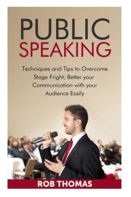Title: Public Speaking: Techniques and Tips to Overcome Stage Fright, Author: Rob Thomas