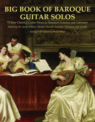 Title: Big Book of Baroque Guitar Solos: 72 Easy Classical Guitar Pieces in Standard Notation and Tablature, Featuring the Music of Bach, Handel, Purcell, Scarlatti, Telemann and Vivaldi, Author: Mark Phillips Dr