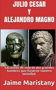 Title: Julio Cesar Y Alejandro Magno: Breve Historia de dos Guerreros que Cambiaron La: Lecciones de vida de dos grandes hombres que forjaron nuestra sociedad., Author: Jaime Maristany