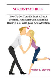Title: No Contact Rule: How To Get Your Ex Back After A Breakup, Make Him Come Running Back To You With Love And Affection, Author: Audrey L Stevens