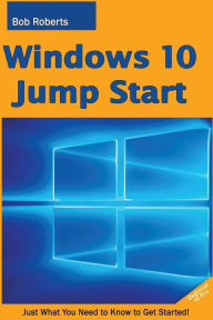 Title: Windows 10 Jump Start: Just What You Need to Know to Get Started!, Author: Bob Roberts