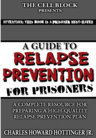 Title: A Guide to Relapse Prevention for Prisoners, Author: Charles Howard Hottinger Jr