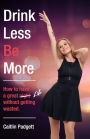 Drink Less Be More: How to have a great night (and life!) without getting wasted