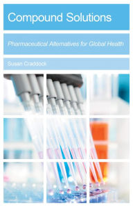 Title: Compound Solutions: Pharmaceutical Alternatives for Global Health, Author: Susan Craddock