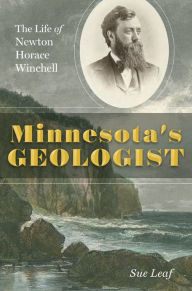 Title: Minnesota's Geologist: The Life of Newton Horace Winchell, Author: Sue Leaf