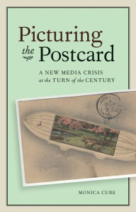 Title: Picturing the Postcard: A New Media Crisis at the Turn of the Century, Author: Monica Cure