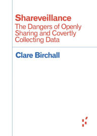 Title: Shareveillance: The Dangers of Openly Sharing and Covertly Collecting Data, Author: Clare Birchall