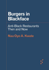 Title: Burgers in Blackface: Anti-Black Restaurants Then and Now, Author: Naa Oyo A. Kwate
