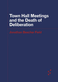 Title: Town Hall Meetings and the Death of Deliberation, Author: Jonathan Beecher Field