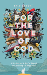 Title: For the Love of Cod: A Father and Son's Search for Norwegian Happiness, Author: Eric Dregni