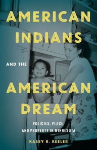 Title: American Indians and the American Dream: Policies, Place, and Property in Minnesota, Author: Kasey R. Keeler