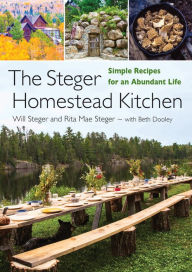 Title: The Steger Homestead Kitchen: Simple Recipes for an Abundant Life, Author: Will Steger