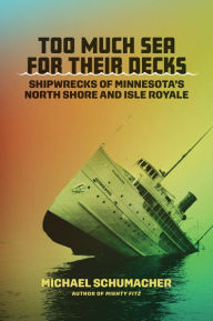 Title: Too Much Sea for Their Decks: Shipwrecks of Minnesota's North Shore and Isle Royale, Author: Michael Schumacher