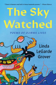 Title: The Sky Watched: Poems of Ojibwe Lives, Author: Linda LeGarde Grover